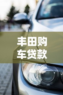 丰田购车贷款平台解析:主流金融方案及申请指南 丰田购车贷款平台解析:主流金融方案及申请指南