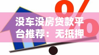 没车没房贷款平台推荐:无抵押信用借款指南 没车没房贷款平台推荐:无抵押信用借款指南