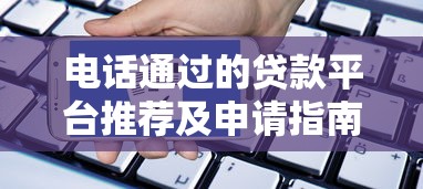 电话通过的贷款平台推荐及申请指南