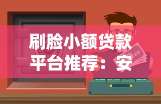 刷脸小额贷款平台推荐:安全靠谱的快速下款渠道 刷脸小额贷款平台推荐:安全靠谱的快速下款渠道