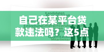 自己在某平台贷款违法吗?这5点必须知道 自己在某平台贷款违法吗?这5点必须知道