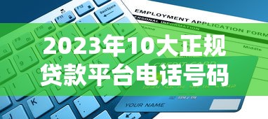 2023年10大正规贷款平台电话号码及申请指南 2023年10大正规贷款平台电话号码及申请指南