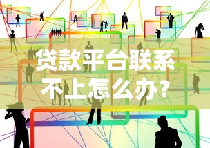 贷款平台联系不上怎么办?手把手教你解决方法 贷款平台联系不上怎么办?手把手教你解决方法