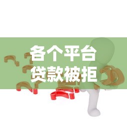 各个平台贷款被拒怎么办?试试这6个解决办法 各个平台贷款被拒怎么办?试试这6个解决办法