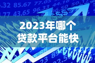 2023年哪个贷款平台能快速放款?这5个平台通过率高 2023年哪个贷款平台能快速放款?这5个平台通过率高