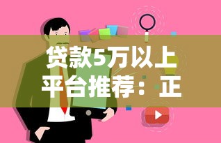 贷款5万以上平台推荐:正规渠道+真实用户经验分享 贷款5万以上平台推荐:正规渠道+真实用户经验分享