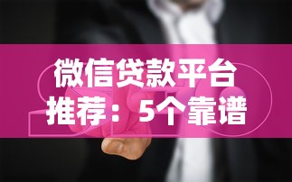 微信贷款平台推荐:5个靠谱选择及防坑指南 微信贷款平台推荐:5个靠谱选择及防坑指南