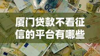 厦门贷款不看征信的平台有哪些?这5个渠道快速解决资金难题 厦门贷款不看征信的平台有哪些?这5个渠道快速解决资金难题