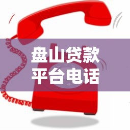 盘山贷款平台电话查询指南:快速获取客服联系方式 盘山贷款平台电话查询指南:快速获取客服联系方式