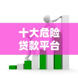 十大危险贷款平台排名:识别高息套路贷与非法网贷 十大危险贷款平台排名:识别高息套路贷与非法网贷