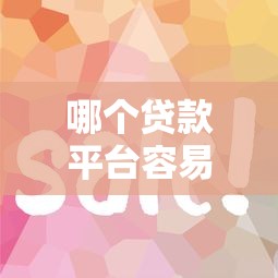 哪个贷款平台容易通过且放款快?这8个渠道靠谱推荐 哪个贷款平台容易通过且放款快?这8个渠道靠谱推荐