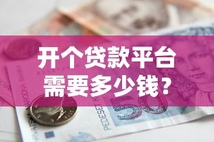 开个贷款平台需要多少钱?手把手帮你理清费用明细 开个贷款平台需要多少钱?手把手帮你理清费用明细