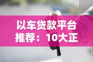 以车贷款平台推荐:10大正规渠道及申请注意事项 以车贷款平台推荐:10大正规渠道及申请注意事项