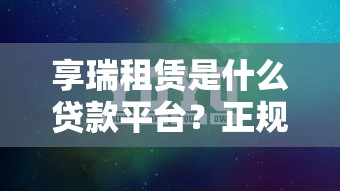 享瑞租赁是什么贷款平台？正规靠谱的贷款选择解析