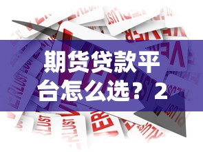 期货贷款平台怎么选？2023年靠谱平台推荐指南