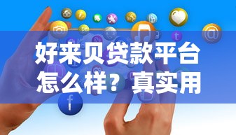 好来贝贷款平台怎么样？真实用户评价与深度解析