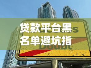 贷款平台黑名单避坑指南：识别高利贷与套路贷陷阱