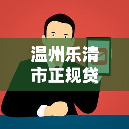 温州乐清市正规贷款平台推荐及避坑指南