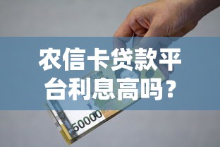农信卡贷款平台利息高吗？最新利率解析+申请避坑指南