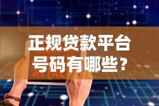正规贷款平台号码有哪些？如何安全获取贷款联系方式