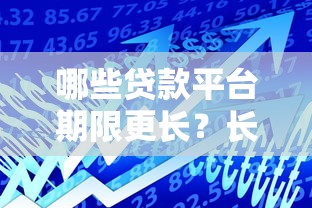 哪些贷款平台期限更长？长期借款选择攻略分享