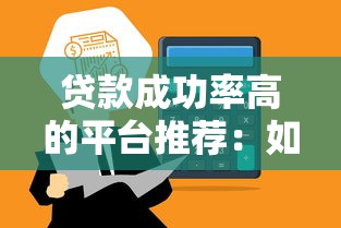 贷款成功率高的平台推荐：如何快速找到靠谱渠道