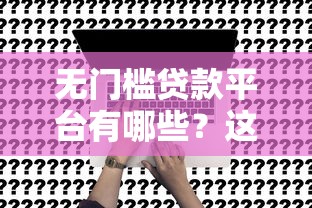 无门槛贷款平台有哪些？这8类渠道真实测评