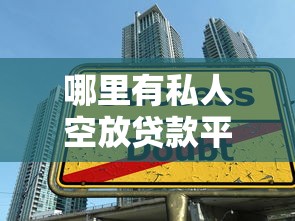 哪里有私人空放贷款平台？揭秘民间借贷渠道与风险