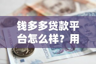 钱多多贷款平台怎么样？用户真实评价+贷款额度、利率、申请流程详解