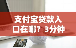 支付宝贷款入口在哪？3分钟快速找到借款查看方法
