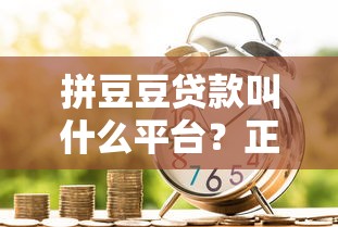 拼豆豆贷款叫什么平台？正规借款渠道解析及申请指南