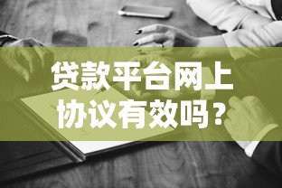 贷款平台网上协议有效吗？这些法律知识必须懂