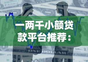 一两千小额贷款平台推荐：快速下款、低息安全的借款渠道
