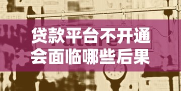 贷款平台不开通会面临哪些后果？这5大影响必须了解