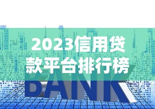 2023信用贷款平台排行榜：低利率快速审批权威推荐