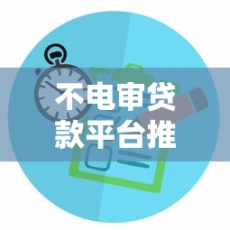 不电审贷款平台推荐:快速放款免电话审核攻略 不电审贷款平台推荐:快速放款免电话审核攻略