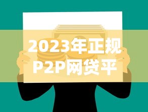 2023年正规P2P网贷平台推荐：安全放心的网上贷款渠道解析