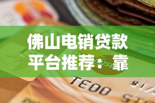 佛山电销贷款平台推荐：靠谱选择与申请指南