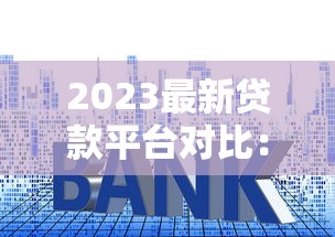 2023最新贷款平台对比：利率、额度、期限全解析