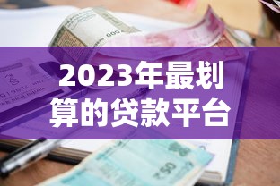 2023年最划算的贷款平台推荐：低利率、高额度轻松选