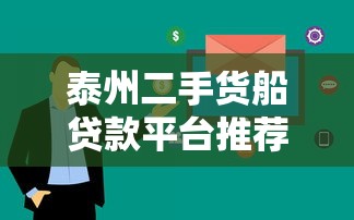 泰州二手货船贷款平台推荐：低息放款快，5大流程全解析