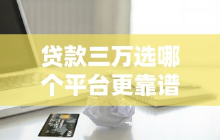 贷款三万选哪个平台更靠谱？实测5大正规低息借款渠道