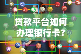 贷款平台如何办理银行卡?流程详解与注意事项 贷款平台如何办理银行卡?流程详解与注意事项
