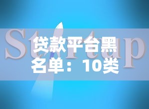 贷款平台黑名单:10类不合法公司避坑指南 贷款平台黑名单:10类不合法公司避坑指南