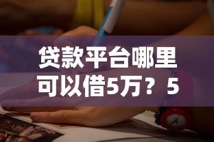 贷款平台哪里可以借5万？5个正规渠道快速到账攻略