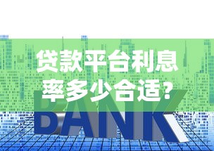贷款平台利息率多少合适？这5个关键点帮你避坑省钱