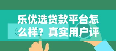 乐优选贷款平台怎么样？真实用户评价与详细解析