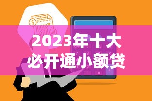 2023年十大必开通小额贷款平台推荐：快速到账+低息安全