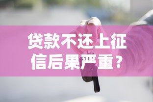 贷款不还上征信后果严重?这些影响你必须知道 贷款不还上征信后果严重?这些影响你必须知道