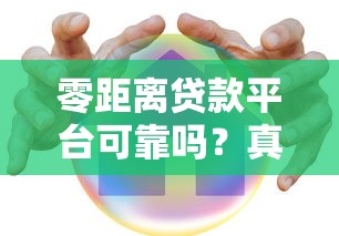 零距离贷款平台可靠吗?真实用户评价与安全风险深度解析 零距离贷款平台可靠吗?真实用户评价与安全风险深度解析